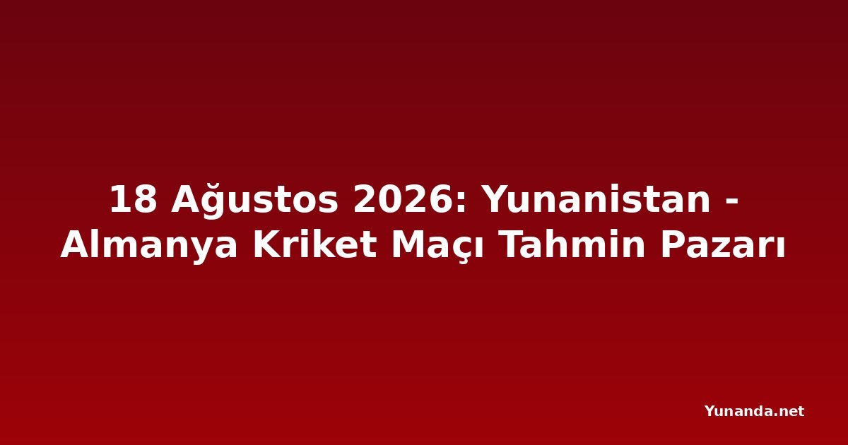 18 Ağustos 2026: Yunanistan - Almanya Kriket Maçı Tahmin Pazarı