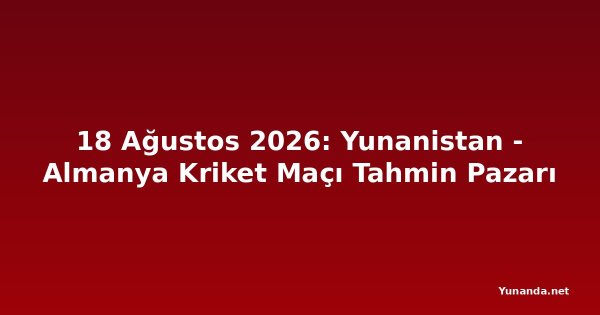 18 Ağustos 2026: Yunanistan - Almanya Kriket Maçı Tahmin Pazarı