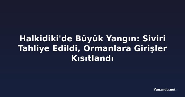 Halkidiki'de Büyük Yangın: Siviri Tahliye Edildi, Ormanlara Girişler Kısıtlandı