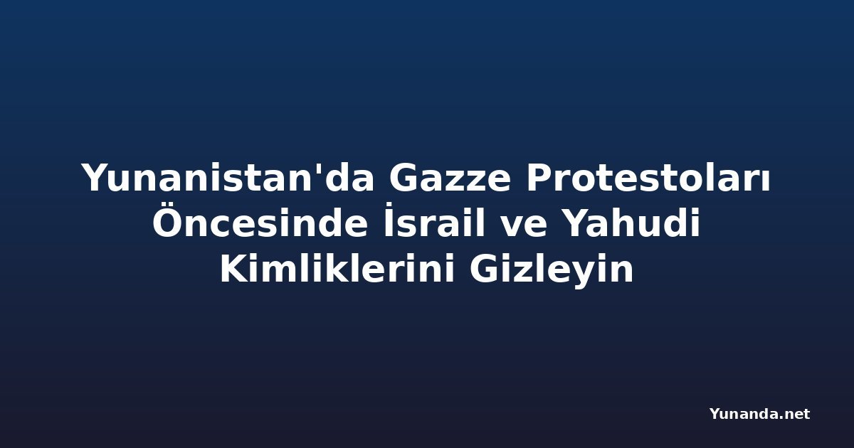 Yunanistan'da Gazze Protestoları Öncesinde İsrail ve Yahudi Kimliklerini Gizleyin