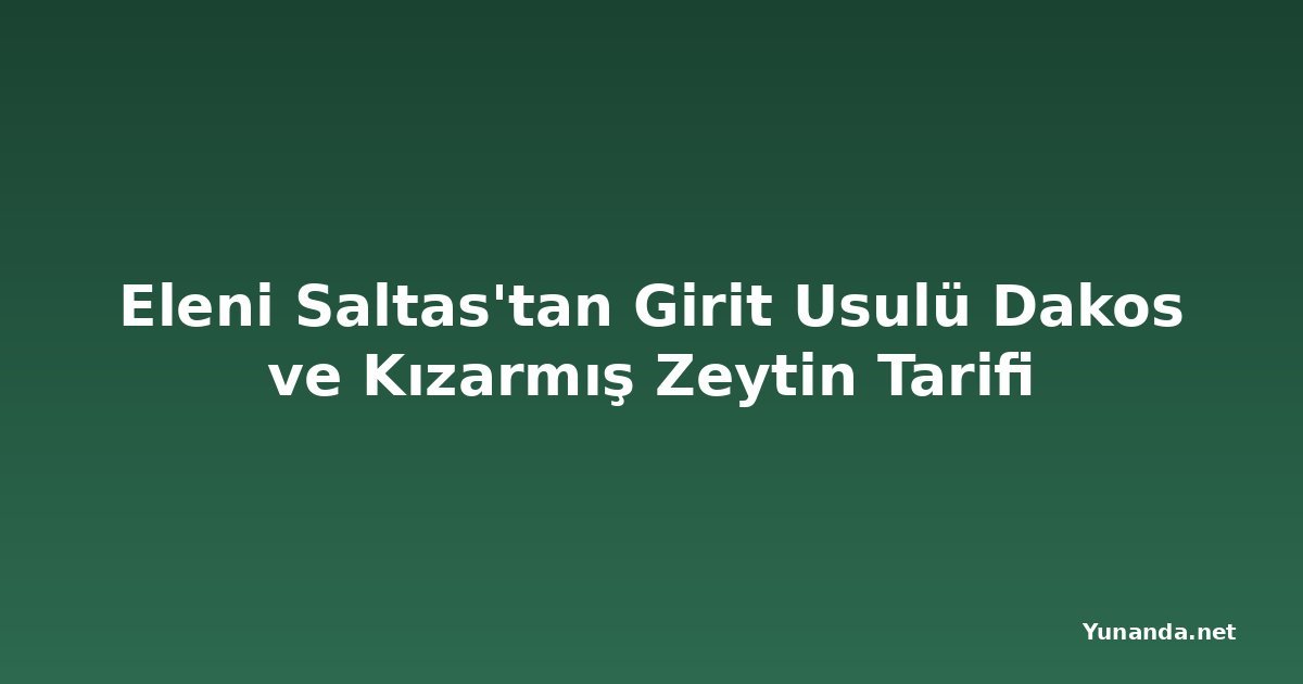 Eleni Saltas'tan Girit Usulü Dakos ve Kızarmış Zeytin Tarifi