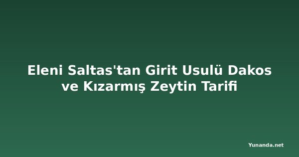 Eleni Saltas'tan Girit Usulü Dakos ve Kızarmış Zeytin Tarifi