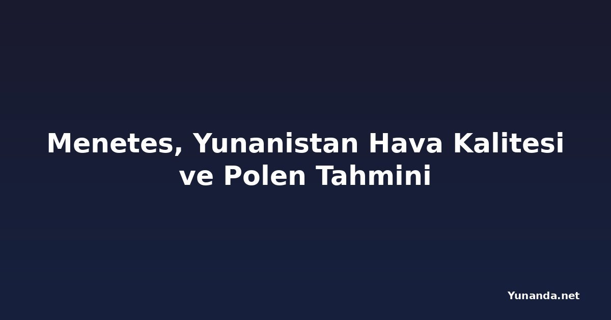 Menetes, Yunanistan Hava Kalitesi ve Polen Tahmini
