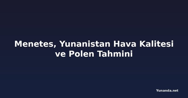 Menetes, Yunanistan Hava Kalitesi ve Polen Tahmini