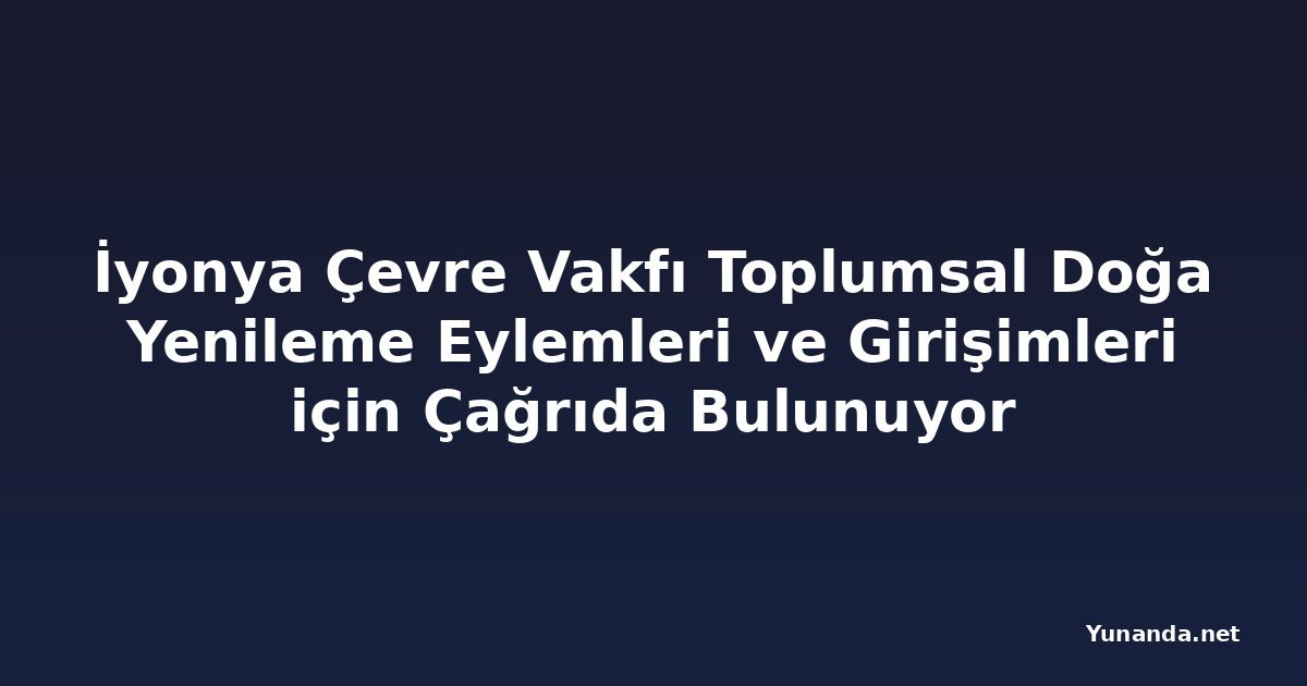 İyonya Çevre Vakfı Toplumsal Doğa Yenileme Eylemleri ve Girişimleri için Çağrıda Bulunuyor