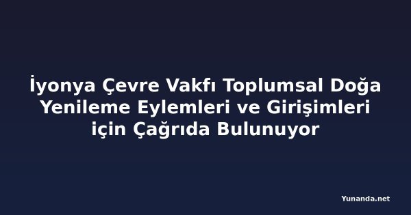 İyonya Çevre Vakfı Toplumsal Doğa Yenileme Eylemleri ve Girişimleri için Çağrıda Bulunuyor