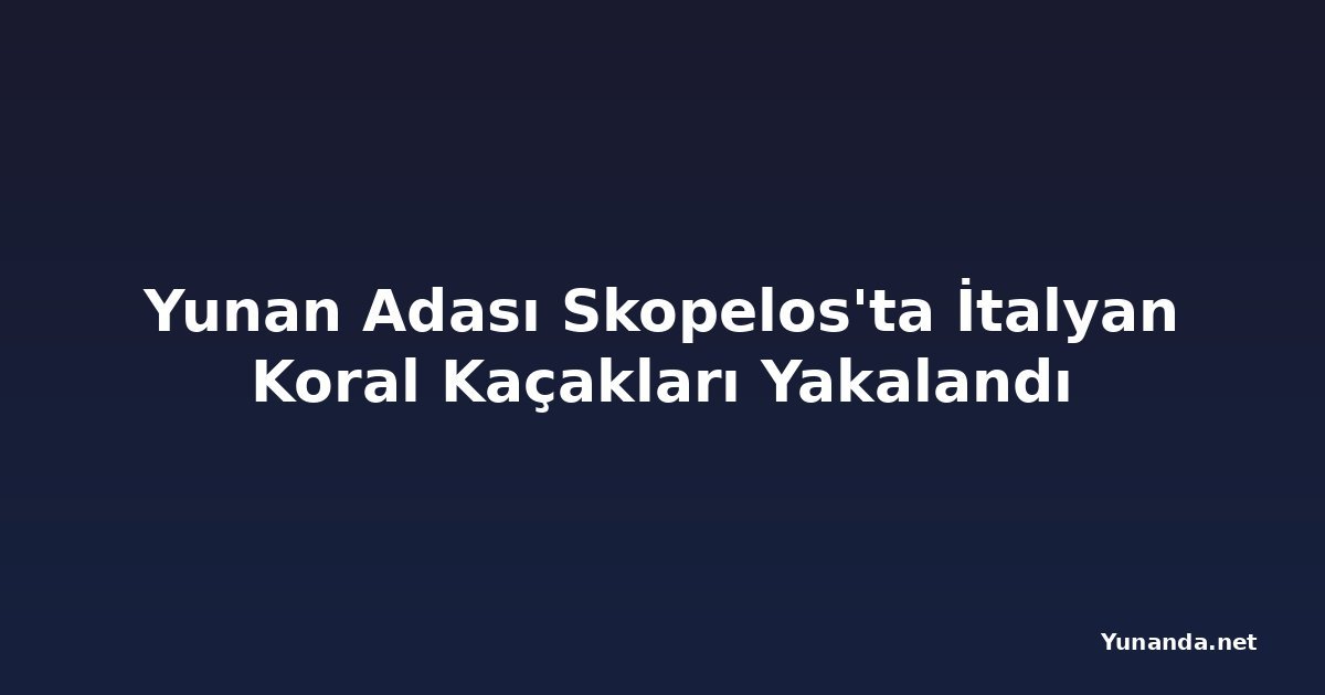 Yunan Adası Skopelos'ta İtalyan Koral Kaçakları Yakalandı