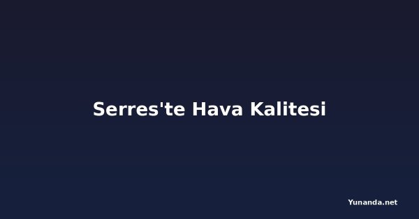 Serres'te Hava Kalitesi