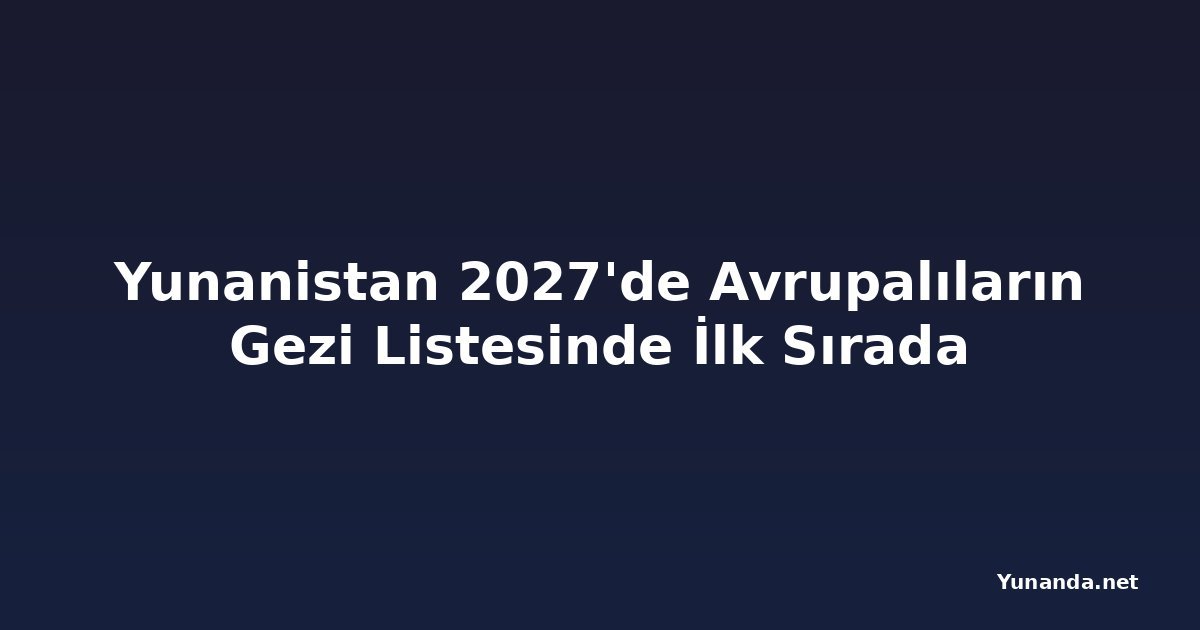 Yunanistan 2027'de Avrupalıların Gezi Listesinde İlk Sırada
