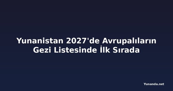 Yunanistan 2027'de Avrupalıların Gezi Listesinde İlk Sırada