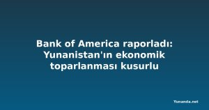 Bank of America raporladı: Yunanistan'ın ekonomik toparlanması kusurlu