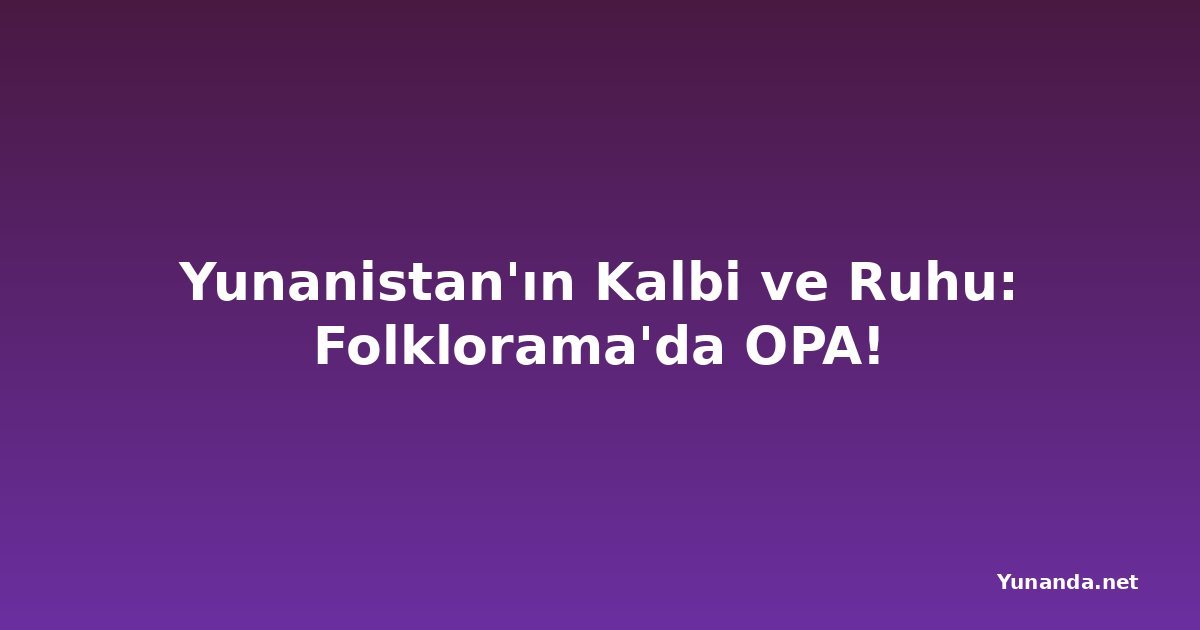 Yunanistan'ın Kalbi ve Ruhu: Folklorama'da OPA!