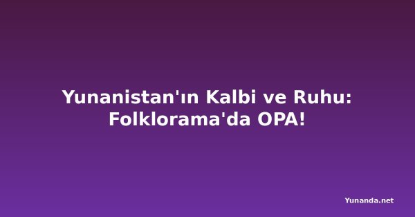 Yunanistan'ın Kalbi ve Ruhu: Folklorama'da OPA!