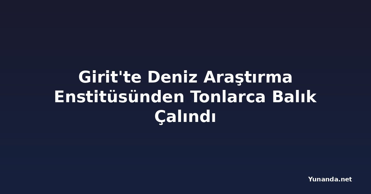 Girit'te Deniz Araştırma Enstitüsünden Tonlarca Balık Çalındı