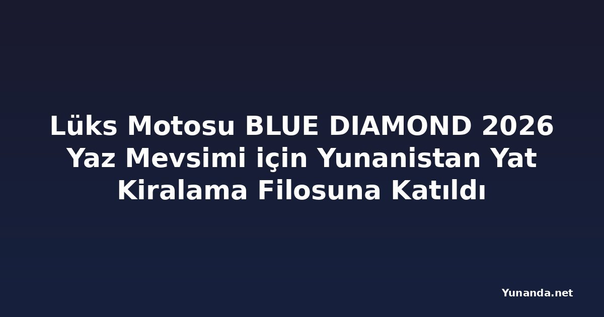 Lüks Motosu BLUE DIAMOND 2026 Yaz Mevsimi için Yunanistan Yat Kiralama Filosuna Katıldı