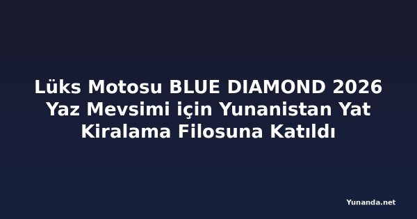 Lüks Motosu BLUE DIAMOND 2026 Yaz Mevsimi için Yunanistan Yat Kiralama Filosuna Katıldı