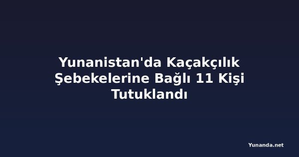 Yunanistan'da Kaçakçılık Şebekelerine Bağlı 11 Kişi Tutuklandı