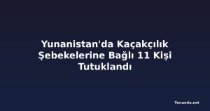 Yunanistan'da Kaçakçılık Şebekelerine Bağlı 11 Kişi Tutuklandı