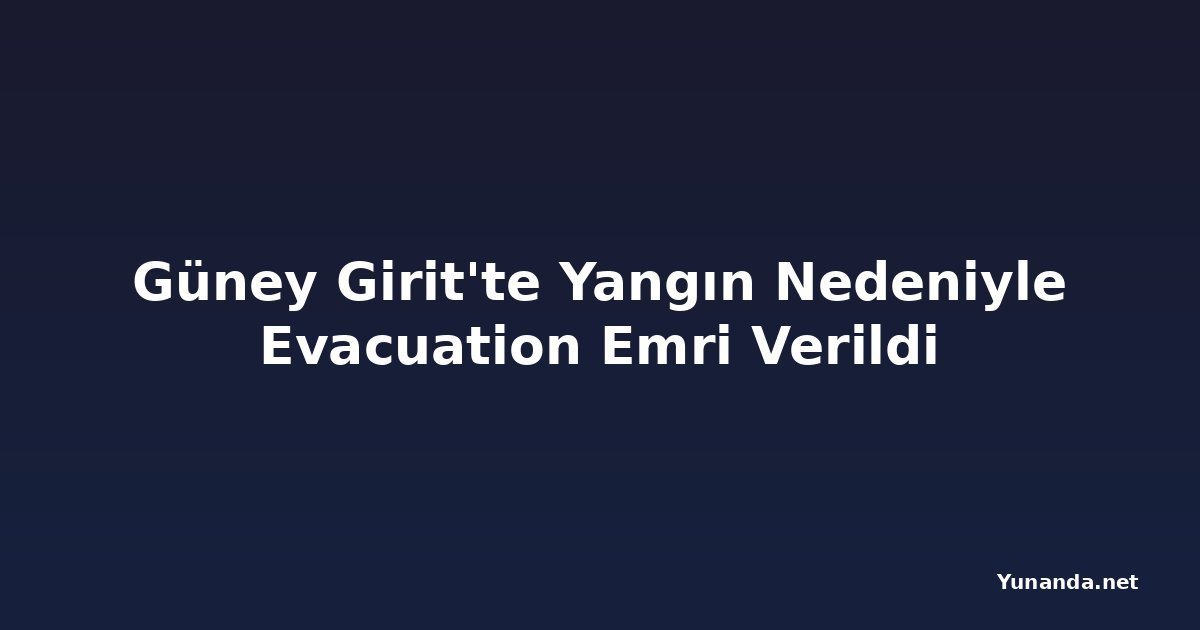 Güney Girit'te Yangın Nedeniyle Evacuation Emri Verildi
