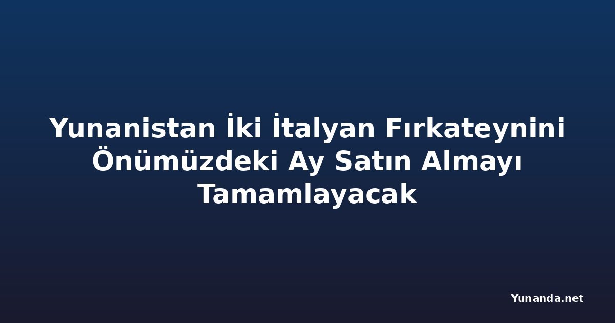 Yunanistan İki İtalyan Fırkateynini Önümüzdeki Ay Satın Almayı Tamamlayacak
