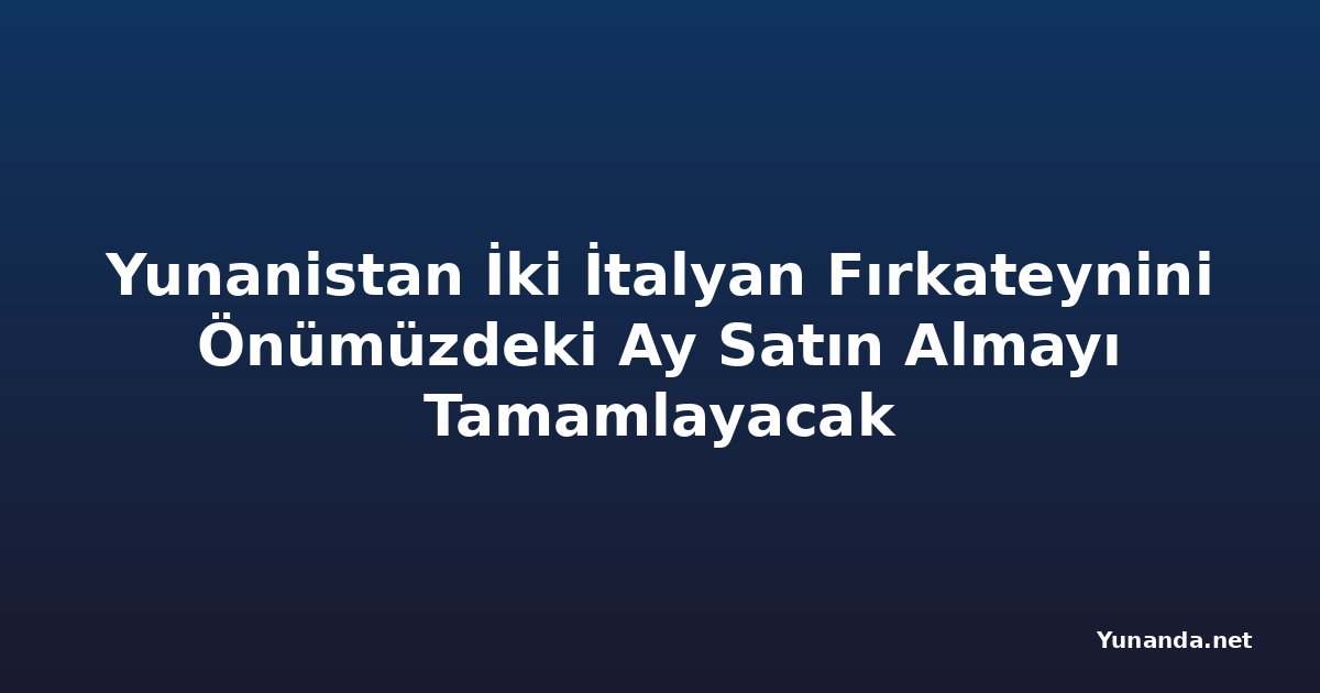 Yunanistan İki İtalyan Fırkateynini Önümüzdeki Ay Satın Almayı Tamamlayacak