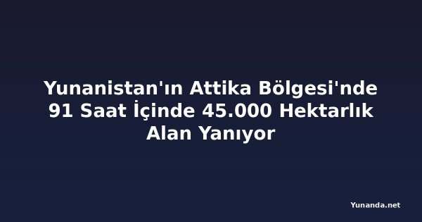 Yunanistan'ın Attika Bölgesi'nde 91 Saat İçinde 45.000 Hektarlık Alan Yanıyor