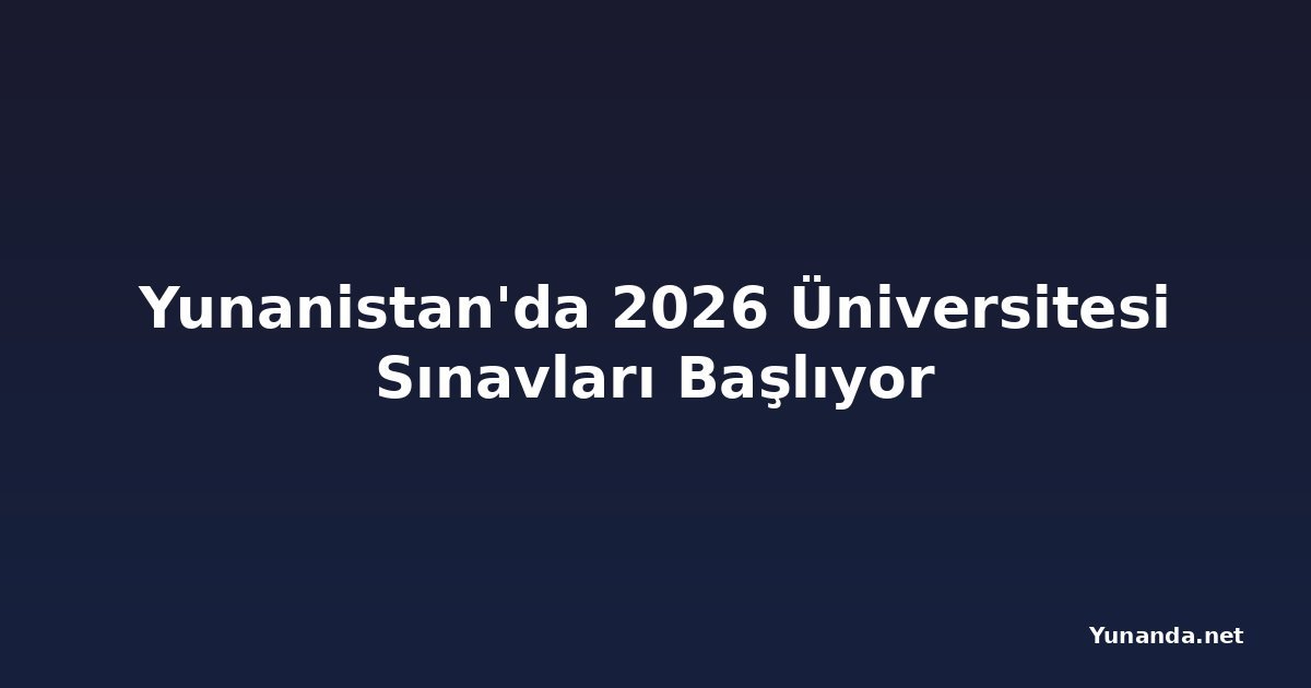 Yunanistan'da 2026 Üniversitesi Sınavları Başlıyor
