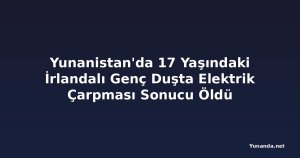Yunanistan'da 17 Yaşındaki İrlandalı Genç Duşta Elektrik Çarpması Sonucu Öldü