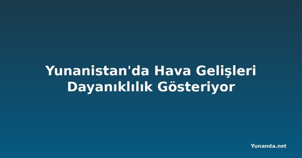 Yunanistan'da Hava Gelişleri Dayanıklılık Gösteriyor