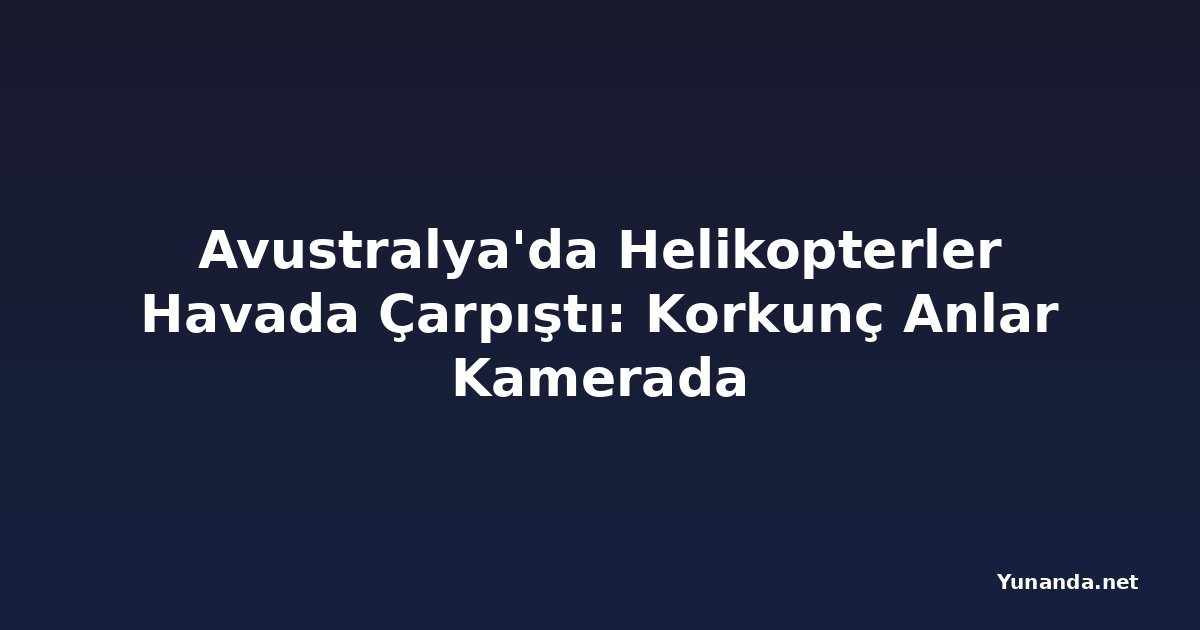 Avustralya'da Helikopterler Havada Çarpıştı: Korkunç Anlar Kamerada