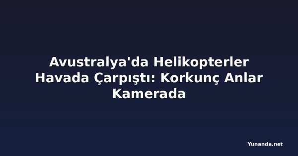 Avustralya'da Helikopterler Havada Çarpıştı: Korkunç Anlar Kamerada