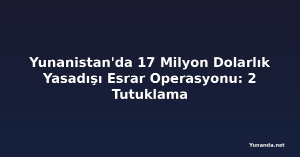 Yunanistan'da 17 Milyon Dolarlık Yasadışı Esrar Operasyonu: 2 Tutuklama