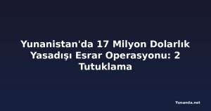 Yunanistan'da 17 Milyon Dolarlık Yasadışı Esrar Operasyonu: 2 Tutuklama