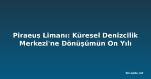 Piraeus Limanı: Küresel Denizcilik Merkezi'ne Dönüşümün On Yılı
