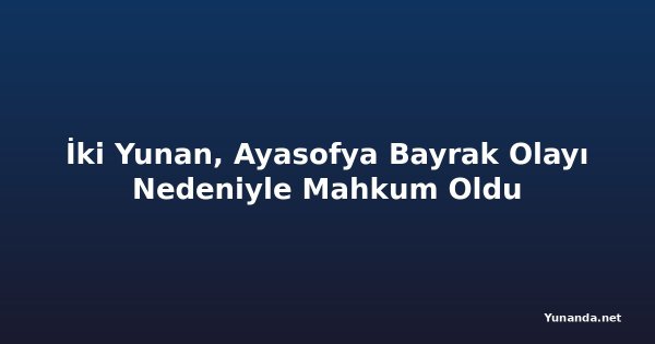 İki Yunan, Ayasofya Bayrak Olayı Nedeniyle Mahkum Oldu