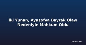 İki Yunan, Ayasofya Bayrak Olayı Nedeniyle Mahkum Oldu