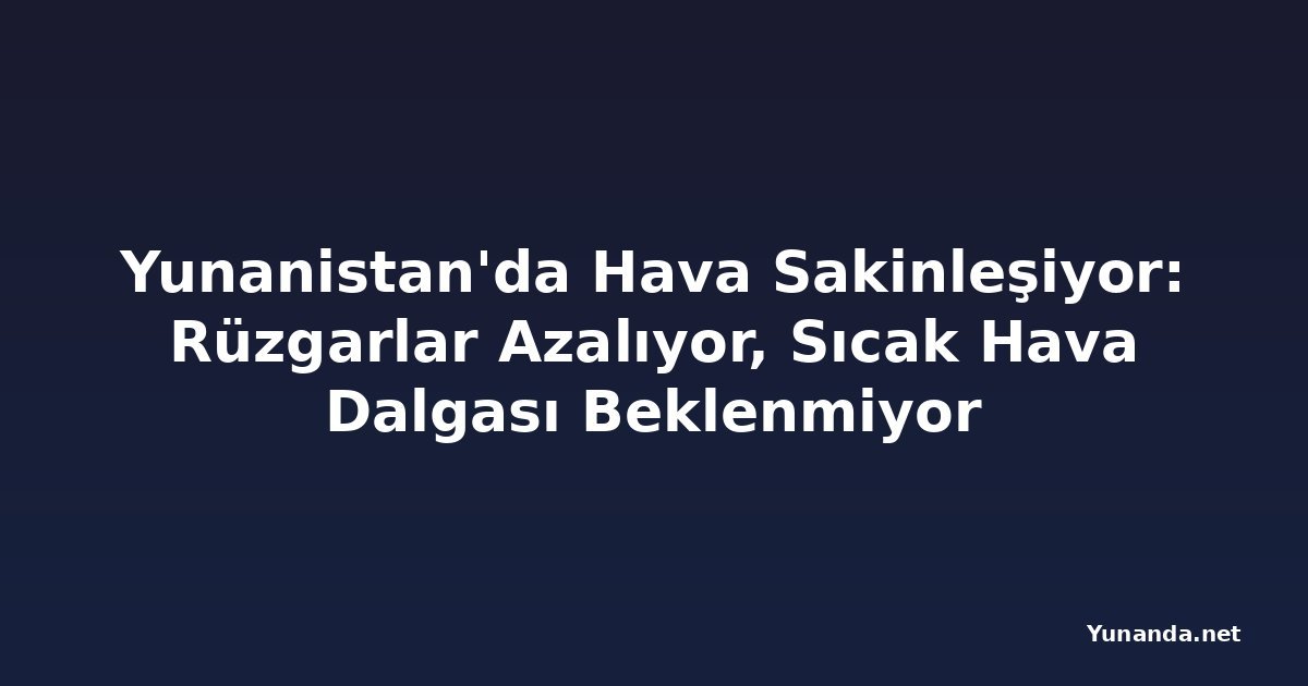 Yunanistan'da Hava Sakinleşiyor: Rüzgarlar Azalıyor, Sıcak Hava Dalgası Beklenmiyor