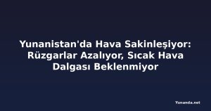 Yunanistan'da Hava Sakinleşiyor: Rüzgarlar Azalıyor, Sıcak Hava Dalgası Beklenmiyor
