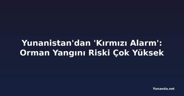Yunanistan'dan 'Kırmızı Alarm': Orman Yangını Riski Çok Yüksek