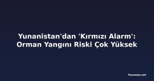 Yunanistan'dan 'Kırmızı Alarm': Orman Yangını Riski Çok Yüksek