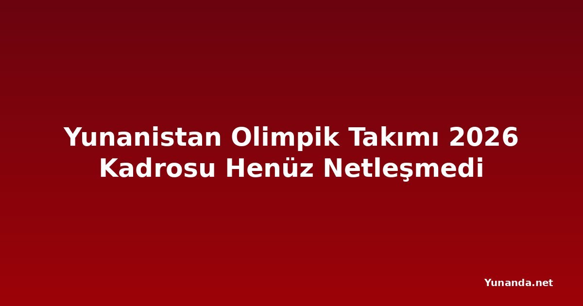 Yunanistan Olimpik Takımı 2026 Kadrosu Henüz Netleşmedi