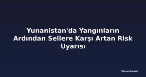 Yunanistan'da Yangınların Ardından Sellere Karşı Artan Risk Uyarısı