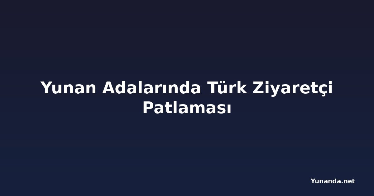 Yunan Adalarında Türk Ziyaretçi Patlaması