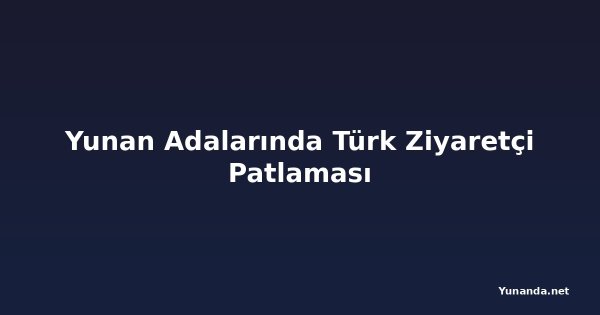 Yunan Adalarında Türk Ziyaretçi Patlaması