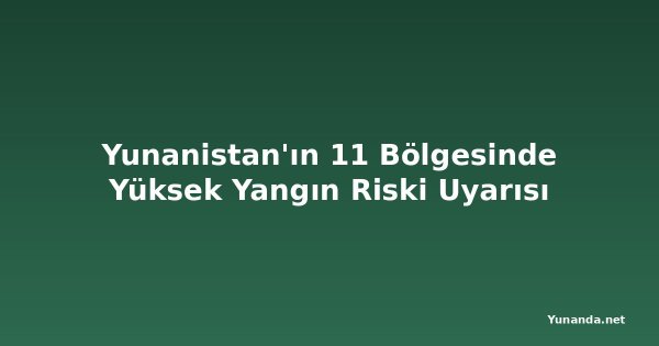 Yunanistan'ın 11 Bölgesinde Yüksek Yangın Riski Uyarısı