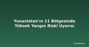 Yunanistan'ın 11 Bölgesinde Yüksek Yangın Riski Uyarısı