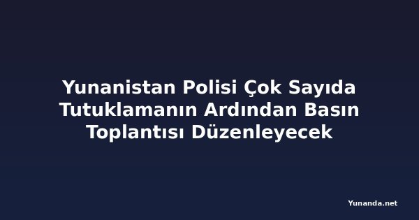Yunanistan Polisi Çok Sayıda Tutuklamanın Ardından Basın Toplantısı Düzenleyecek