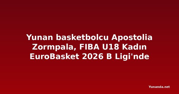 Yunan basketbolcu Apostolia Zormpala, FIBA U18 Kadın EuroBasket 2026 B Ligi'nde parlıyor