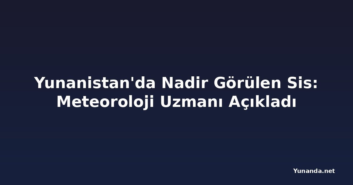 Yunanistan'da Nadir Görülen Sis: Meteoroloji Uzmanı Açıkladı