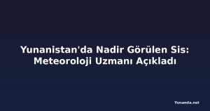 Yunanistan'da Nadir Görülen Sis: Meteoroloji Uzmanı Açıkladı